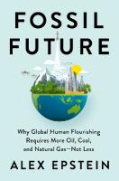 Fossil Future: Why Global Human Florishing Requires More Oil, Coal, and Natural Gas - Not  Less