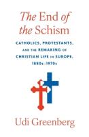 End of the Schism: Catholics, Protestants, and the Remaking of Christian Life in Europe,  1880s1970s