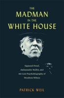 Madman in the White House: Sigmund Freud, Ambassador Bullitt, and the Lost Psychobiography of Woodrow  Wilson