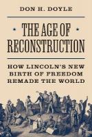Age of Reconstruction: How Lincolns New Birth of Freedom Remade the World
