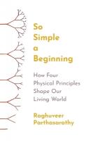 So Simple a Beginning: How Four Physical Principles Shape Our Living World