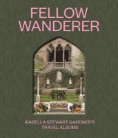 Fellow Wanderer: Isabella Stewart Gardner's Travel Albums