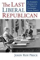 Last Liberal Republican: An Insider's Perspective on Nixon's Surprising Social Policy