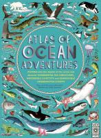 Atlas of Ocean Adventures: A Collection of Natural Wonders, Marine Marvels and Undersea Antics from  Across the Globe
