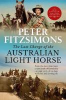 Last Charge of the Australian Light Horse: From the Australian bush to the Battle of Beersheba - an epic story of  courage, resilience and derring-do