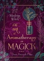 Art of Aromatherapy in Magick: A Guide for the Modern Witch