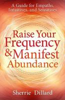 Raise Your Frequency and Manifest Abundance: A Guide for Empaths, Intuitives, and Sensitives