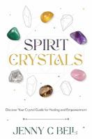 Spirit Crystals: Discover Your Crystal Guide for Healing and Empowerment
