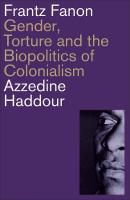 Frantz Fanon: Gender, Torture and the Biopolitics of Colonialism 2nd edition