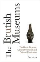 Brutish Museums: The Benin Bronzes, Colonial Violence and Cultural Restitution