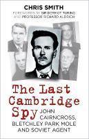 Last Cambridge Spy: John Cairncross, Bletchley Park Mole and Soviet Agent 2nd edition