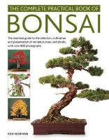 Bonsai, Complete Practical Book of: The essential guide to the selection, cultivation and presentation of  miniature trees and shrubs, with over 800 photographs