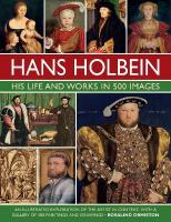 Holbein: His Life and Works in 500 Images: An illustrated exploration of the artist, his life and context, with a  gallery of his paintings and drawings