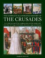 Crusades, The Complete Illustrated History of: An in-depth account of the crusading armies and their leaders, with more  than 425 images of the battles, adventures, sieges and fortresses