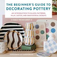Beginner's Guide to Decorating Pottery: An Introduction to Glazes, Patterns, Inlay, Luster, and Dimensional Designs, Volume 3