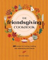 Friendsgiving Cookbook: 50 Recipes for Hosting, Roasting, and Celebrating with Friends