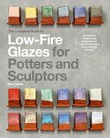 Complete Guide to Low-Fire Glazes for Potters and Sculptors: Techniques, Recipes, and Inspiration for Low-Temperature Firing with Big  Results