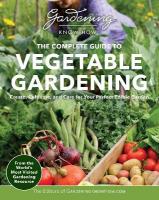 Gardening Know How  The Complete Guide to Vegetable Gardening: Create, Cultivate, and Care for Your Perfect Edible Garden