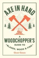 Axe in Hand: A Woodchopper's Guide to Blades, Wood, and Fire