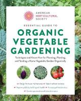 American Horticultural Society Essential Guide to Organic Vegetable Gardening: Techniques and Know-How for Planning, Planting, and Tending a Home Vegetable  Garden Organically
