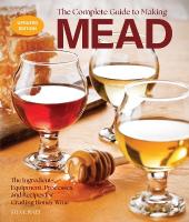 Complete Guide to Making Mead, Updated Edition: The Ingredients, Equipment, Processes, and Recipes for Crafting Honey Wine Second Edition, New Edition with new cover & price