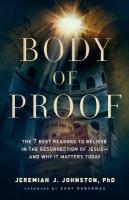 Body of Proof  The 7 Best Reasons to Believe in the Resurrection of  Jesusand Why It Matters Today