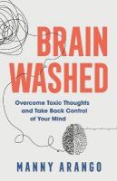 Brain Washed  Overcome Toxic Thoughts and Take Back Control of Your Mind