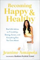 Becoming Happy & Healthy: Real Life Advice on Friendship, Dating, Career, and Everything Else You Care  About