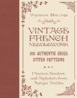 Vintage French Needlework: 300 Authentic Cross-Stitch PatternsFlowers, Borders, and Alphabets from  Antique Textiles