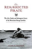 Resurrected Pirate: The Life, Death, and Subsequent Career of the Notorious George Lowther