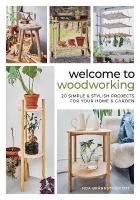 Welcome to Woodworking: 20 Simple & Stylish Projects for Your Home & Garden