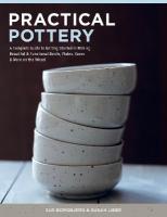 Practical Pottery: A Complete Guide to Getting Started in Making Beautiful & Functional Bowls,  Plates, Vases & More on the Wheel