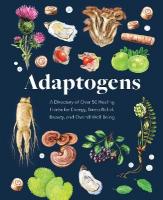 Adaptogens: A Directory of Over 50 Healing Herbs for Energy, Stress Relief, Beauty, and  Overall Well-Being