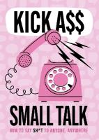 Kick A** Small Talk: How to Say Sh*t to Anyone, Anywhere