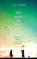 365 Ways to Love Your Child  Turning Little Moments into Lasting Memories