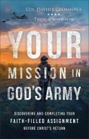 Your Mission in God's Army: Discovering and Completing Your Faith-Filled Assignment before Christ's Return
