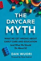 Daycare Myth: What We Get Wrong About Early Care and Education (and What We Should Do  About It)