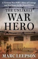 Unlikely War Hero: A Vietnam War POWs Story of Courage and Resilience in the Hanoi Hilton