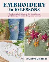 Embroidery in 10 Lessons: Step-by-step instructions for first-time stitchers, plus 10 designs for  denim, shoes, linens and more