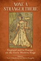 None a Stranger There: England and/in Europe on the Early Modern Stage