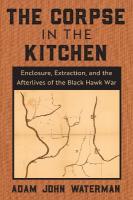 Corpse in the Kitchen: Enclosure, Extraction, and the Afterlives of the Black Hawk War New edition