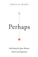 Perhaps  Reclaiming the Space Between Doubt and Dogmatism