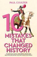 10 Mistakes That Changed History: The Reckless Rulers, Monumental Mishaps and Disastrous Decisions That Have  Shaped Our World.