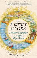 This Earthly Globe: A Venetian Geographer and the Quest to Map the World Main