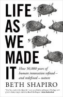 Life as We Made It: How 50,000 years of human innovation refined  and redefined  nature