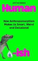 Humanish: How Anthropomorphism Makes Us Smart, Weird and Delusional