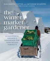 Winter Market Gardener: A Successful Grower's Handbook for Year-Round Harvests
