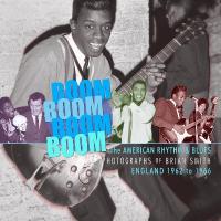 Boom Boom, Boom Boom: American Rhythm & Blues in England 1962-1966. The Photographs  of Brian Smith
