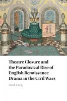 Theatre Closure and the Paradoxical Rise of English Renaissance Drama in the  Civil Wars