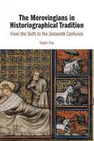 Merovingians in Historiographical Tradition: From the Sixth to the Sixteenth Centuries